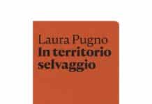 In poche parole, “In territorio selvaggio” il libro di Laura Pugno
